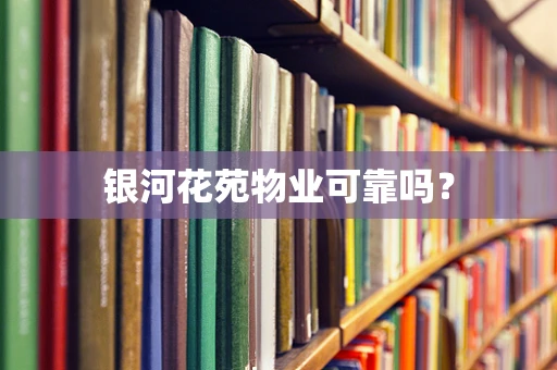 银河花苑物业可靠吗？