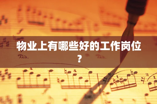 物业上有哪些好的工作岗位？