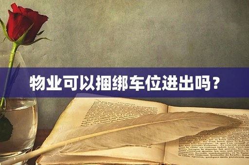 物业可以捆绑车位进出吗？