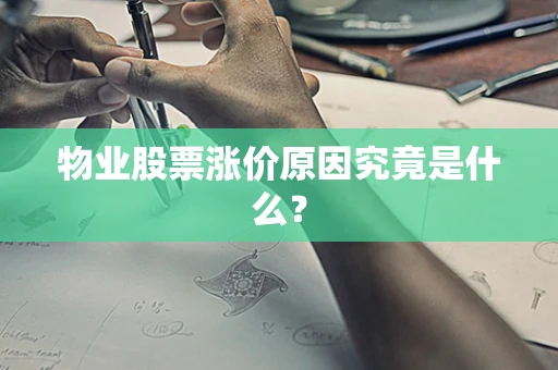 物业股票涨价原因究竟是什么？
