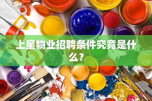 上星物业招聘条件究竟是什么？