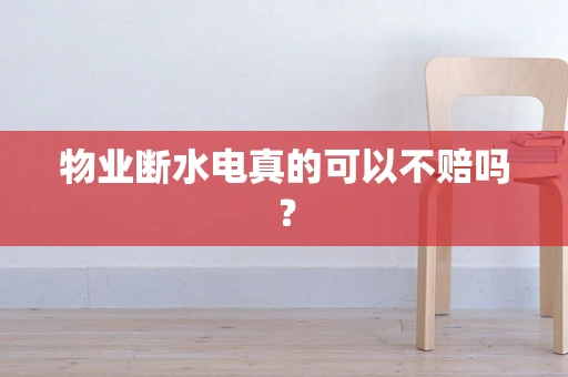 物业断水电真的可以不赔吗？