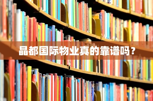 晶都国际物业真的靠谱吗？