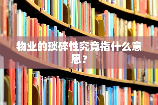 物业的琐碎性究竟指什么意思？