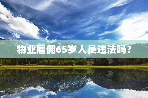 物业雇佣65岁人员违法吗？