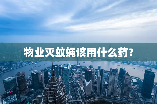物业灭蚊蝇该用什么药？