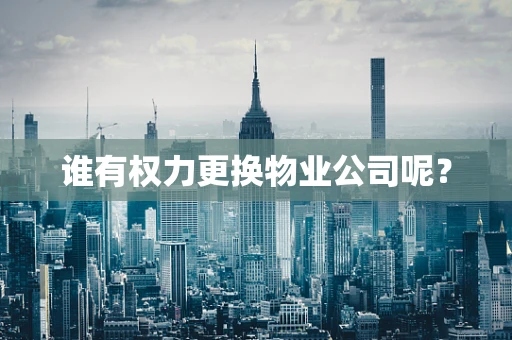 谁有权力更换物业公司呢？