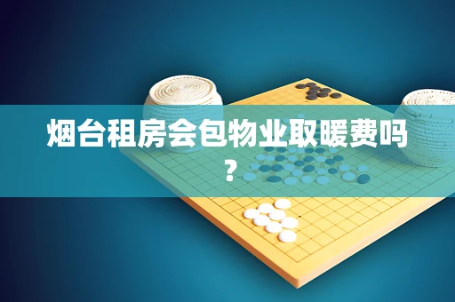 烟台租房会包物业取暖费吗？