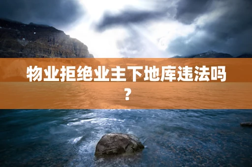 物业拒绝业主下地库违法吗？