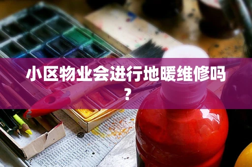 小区物业会进行地暖维修吗？