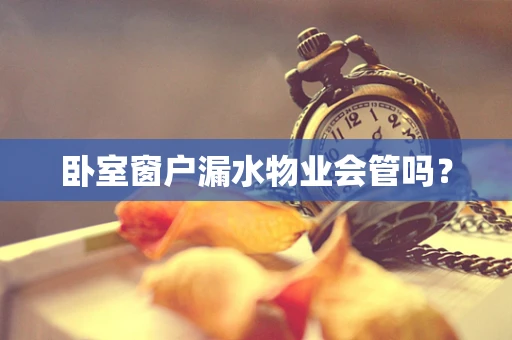 卧室窗户漏水物业会管吗？