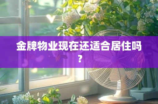 金牌物业现在还适合居住吗？
