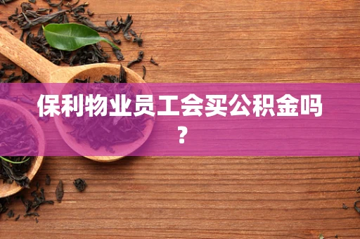 保利物业员工会买公积金吗？
