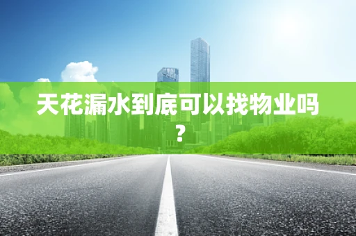 天花漏水到底可以找物业吗？