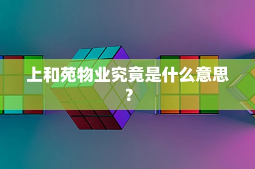 上和苑物业究竟是什么意思？