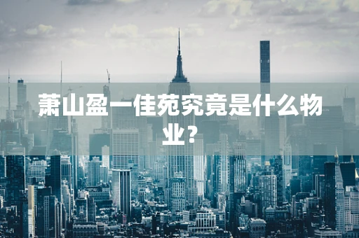 萧山盈一佳苑究竟是什么物业？