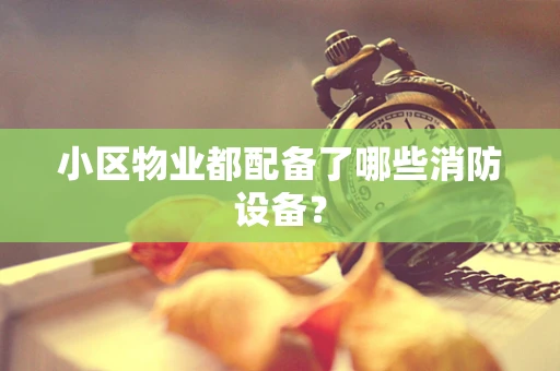 小区物业都配备了哪些消防设备？