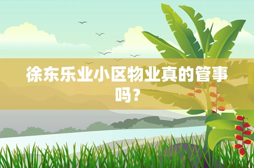 徐东乐业小区物业真的管事吗？