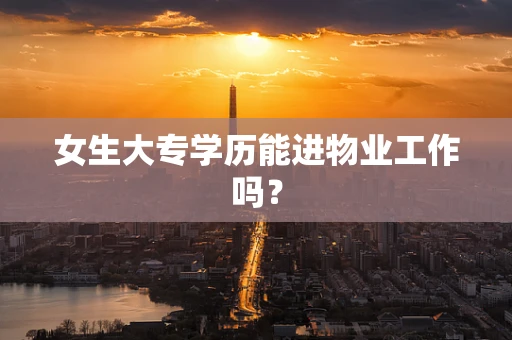 女生大专学历能进物业工作吗？