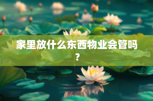 家里放什么东西物业会管吗？