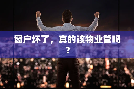 窗户坏了，真的该物业管吗？