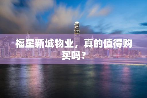 福星新城物业，真的值得购买吗？