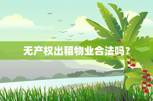 无产权出租物业合法吗？