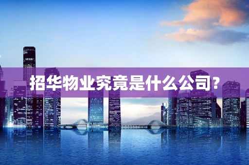 招华物业究竟是什么公司？