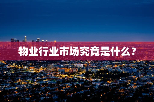 物业行业市场究竟是什么？