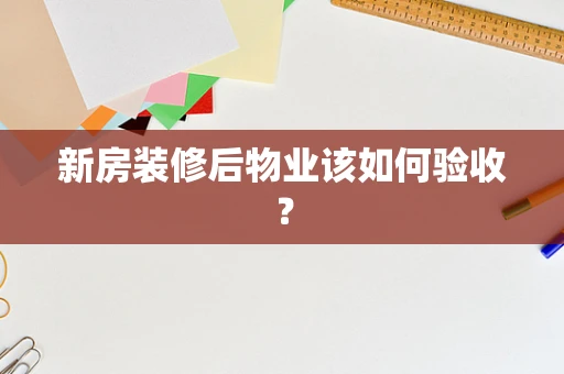 新房装修后物业该如何验收？