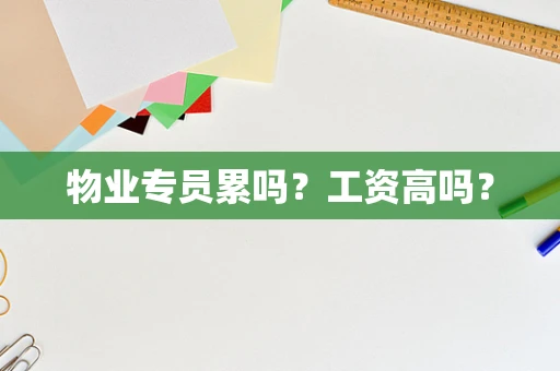 物业专员累吗？工资高吗？