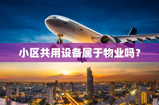 小区共用设备属于物业吗？