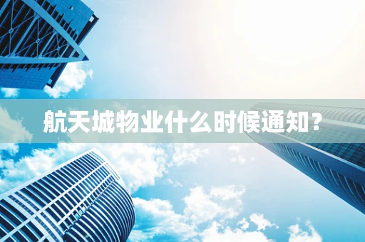 航天城物业什么时候通知？