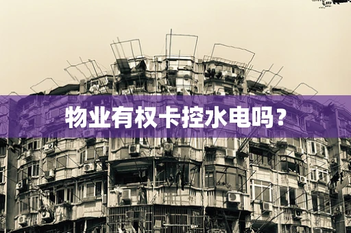 物业有权卡控水电吗？