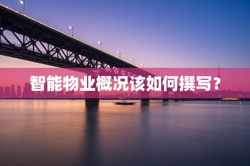 智能物业概况该如何撰写？