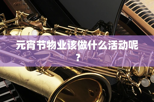 元宵节物业该做什么活动呢？