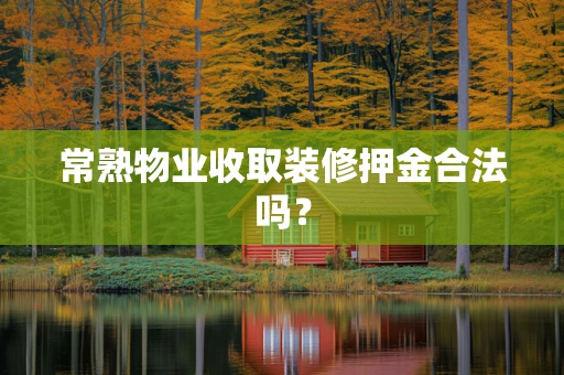 常熟物业收取装修押金合法吗？
