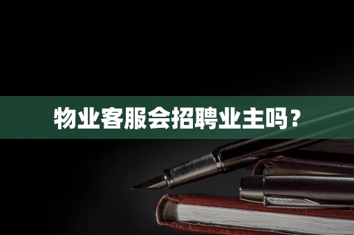 物业客服会招聘业主吗？