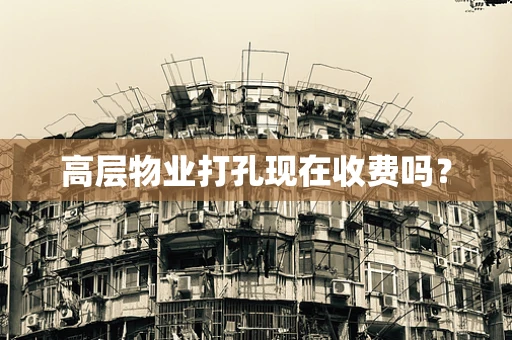 高层物业打孔现在收费吗？