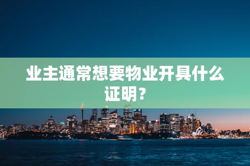 业主通常想要物业开具什么证明？