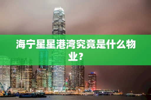 海宁星星港湾究竟是什么物业？