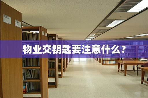 物业交钥匙要注意什么？