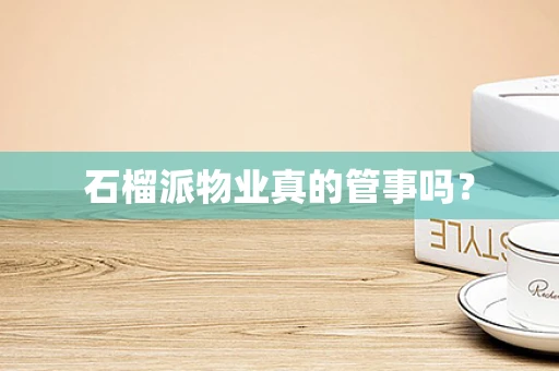 石榴派物业真的管事吗？