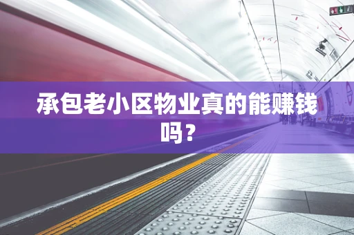 承包老小区物业真的能赚钱吗？