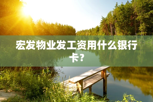 宏发物业发工资用什么银行卡？