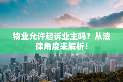 物业允许起诉业主吗？从法律角度来解析！