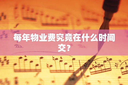 每年物业费究竟在什么时间交？