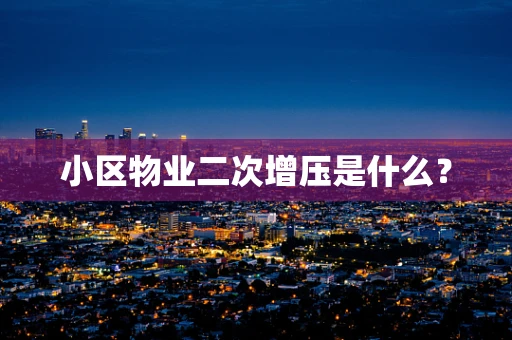 小区物业二次增压是什么？