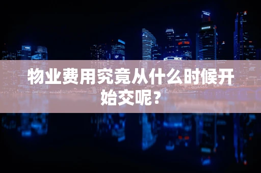 物业费用究竟从什么时候开始交呢？