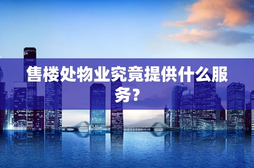 售楼处物业究竟提供什么服务？